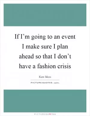 If I’m going to an event I make sure I plan ahead so that I don’t have a fashion crisis Picture Quote #1