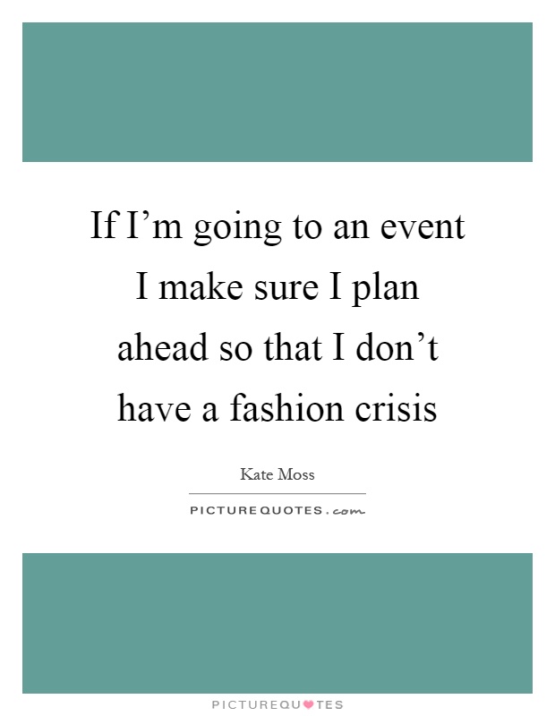 If I'm going to an event I make sure I plan ahead so that I don't have a fashion crisis Picture Quote #1