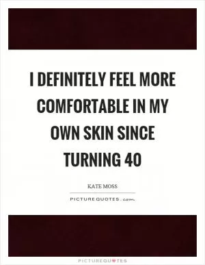 I definitely feel more comfortable in my own skin since turning 40 Picture Quote #1