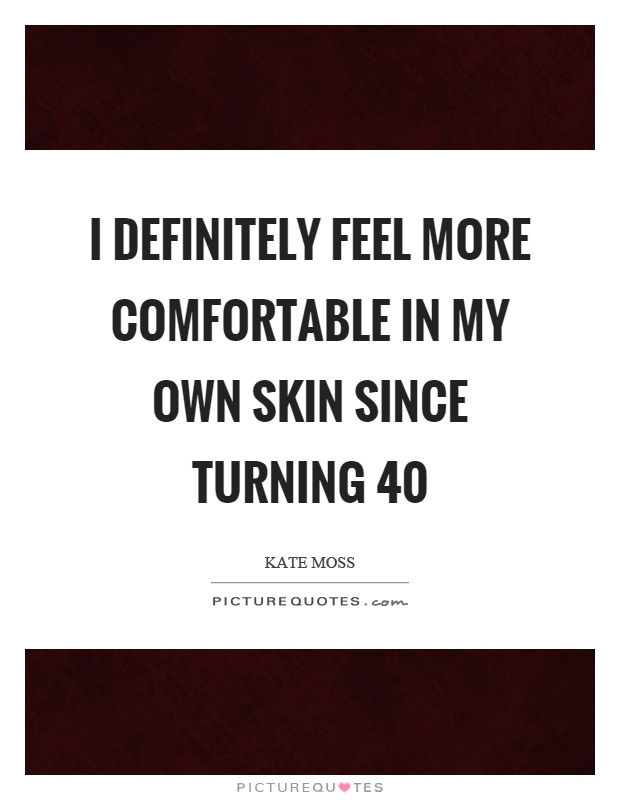 I definitely feel more comfortable in my own skin since turning 40 Picture Quote #1