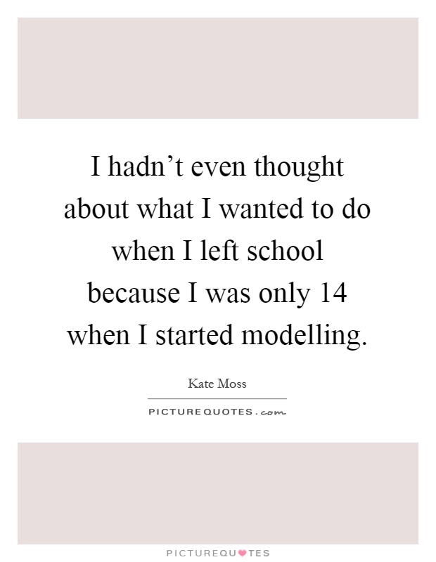 I hadn't even thought about what I wanted to do when I left school because I was only 14 when I started modelling Picture Quote #1