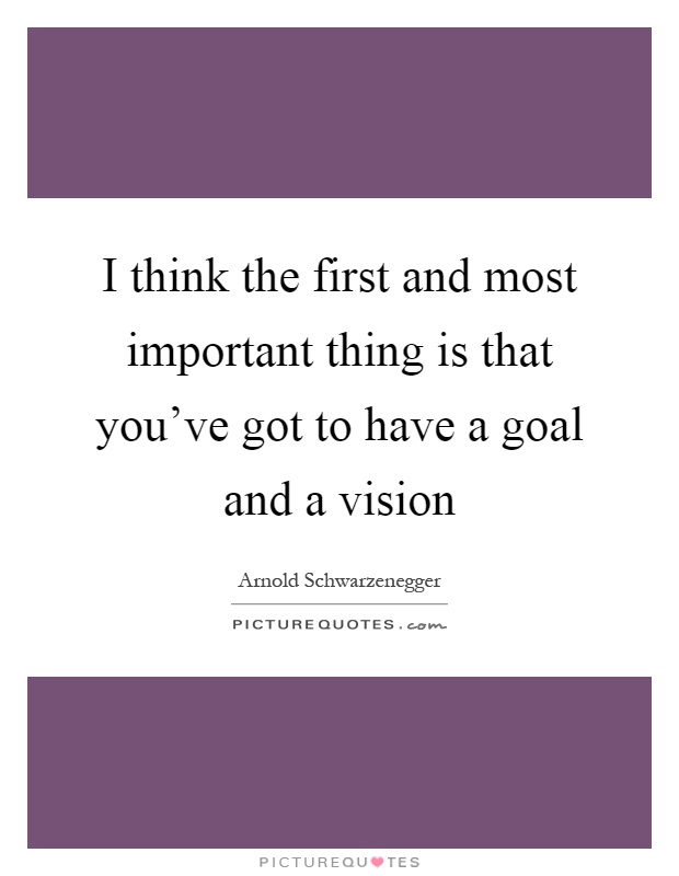 I think the first and most important thing is that you've got to have a goal and a vision Picture Quote #1