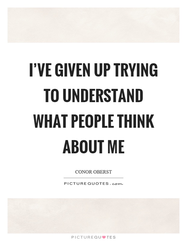 I've given up trying to understand what people think about me Picture Quote #1