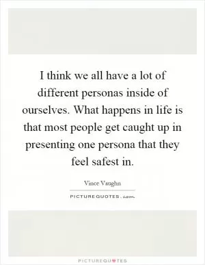 I think we all have a lot of different personas inside of ourselves. What happens in life is that most people get caught up in presenting one persona that they feel safest in Picture Quote #1