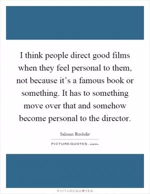 I think people direct good films when they feel personal to them, not because it’s a famous book or something. It has to something move over that and somehow become personal to the director Picture Quote #1