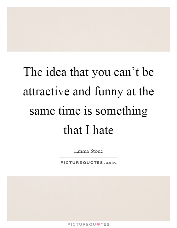 The idea that you can't be attractive and funny at the same time is something that I hate Picture Quote #1