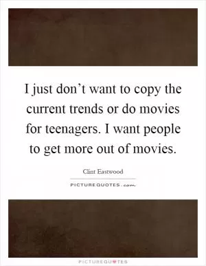 I just don’t want to copy the current trends or do movies for teenagers. I want people to get more out of movies Picture Quote #1