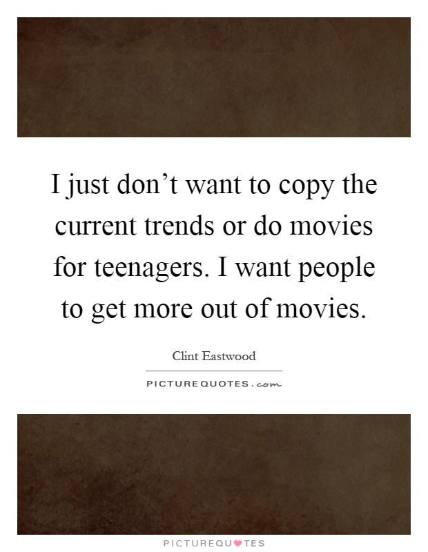 I just don't want to copy the current trends or do movies for teenagers. I want people to get more out of movies Picture Quote #1