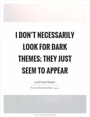 I don’t necessarily look for dark themes; they just seem to appear Picture Quote #1