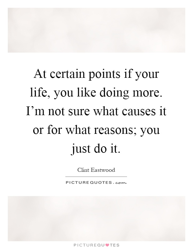 At certain points if your life, you like doing more. I'm not sure what causes it or for what reasons; you just do it Picture Quote #1