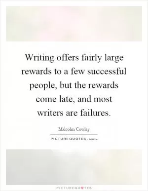 Writing offers fairly large rewards to a few successful people, but the rewards come late, and most writers are failures Picture Quote #1