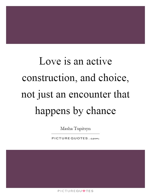 Love is an active construction, and choice, not just an encounter that happens by chance Picture Quote #1