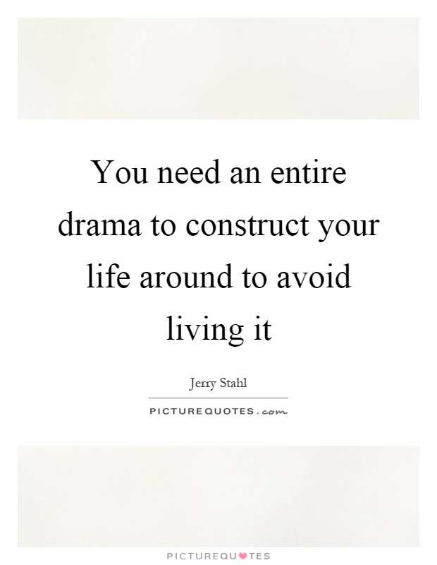 You need an entire drama to construct your life around to avoid living it Picture Quote #1