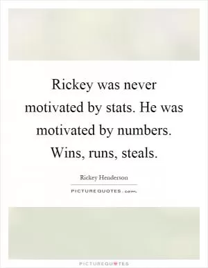 Rickey was never motivated by stats. He was motivated by numbers. Wins, runs, steals Picture Quote #1
