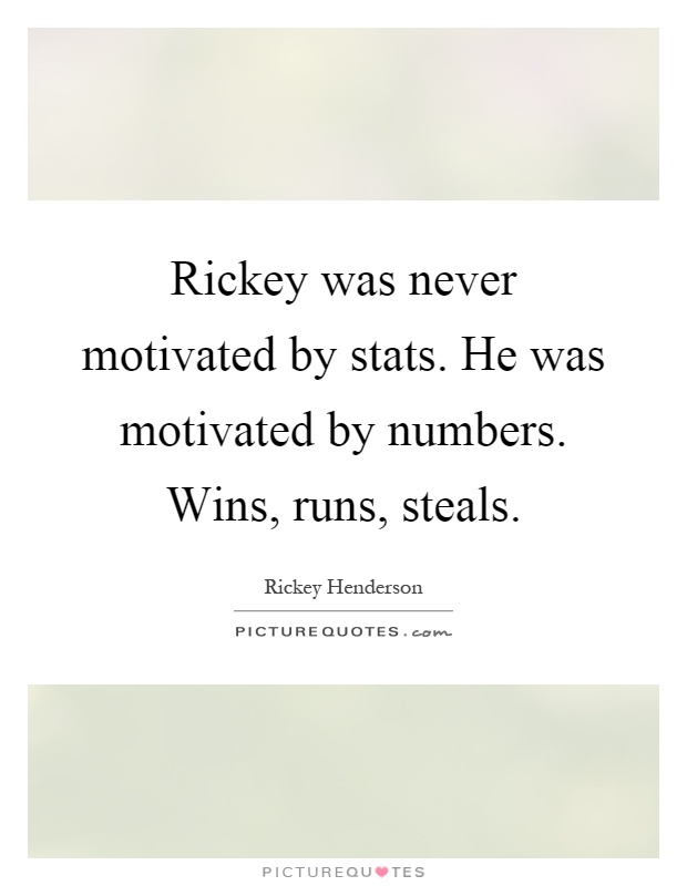Rickey was never motivated by stats. He was motivated by numbers. Wins, runs, steals Picture Quote #1