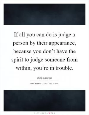 If all you can do is judge a person by their appearance, because you don’t have the spirit to judge someone from within, you’re in trouble Picture Quote #1