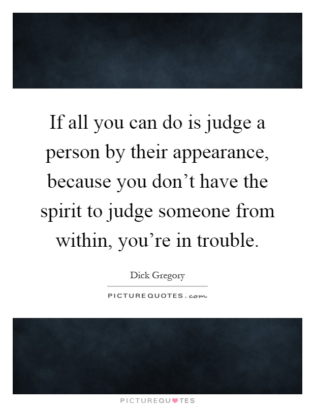 If all you can do is judge a person by their appearance, because you don't have the spirit to judge someone from within, you're in trouble Picture Quote #1