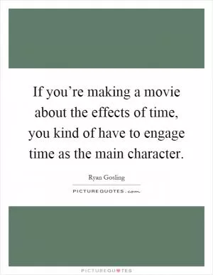 If you’re making a movie about the effects of time, you kind of have to engage time as the main character Picture Quote #1