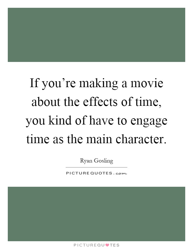 If you're making a movie about the effects of time, you kind of have to engage time as the main character Picture Quote #1