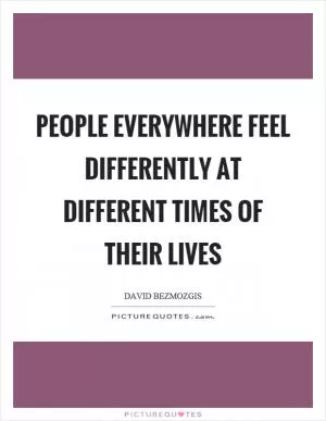 People everywhere feel differently at different times of their lives Picture Quote #1