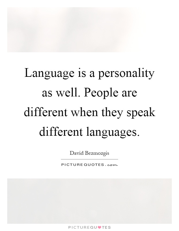 Language is a personality as well. People are different when they speak different languages Picture Quote #1