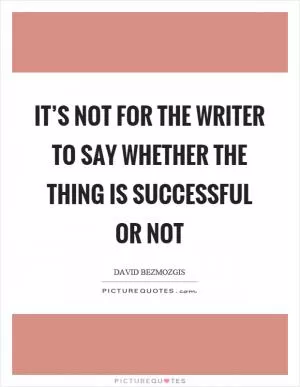 It’s not for the writer to say whether the thing is successful or not Picture Quote #1