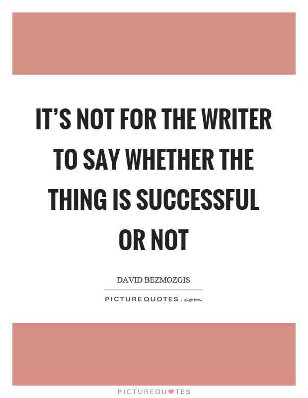 It's not for the writer to say whether the thing is successful or not Picture Quote #1
