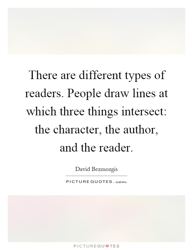 There are different types of readers. People draw lines at which three things intersect: the character, the author, and the reader Picture Quote #1