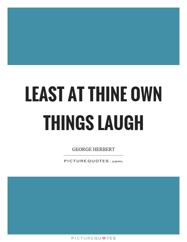 Least at thine own things laugh Picture Quote #1