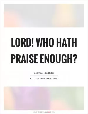 Lord! who hath praise enough? Picture Quote #1