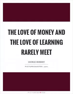 The love of money and the love of learning rarely meet Picture Quote #1