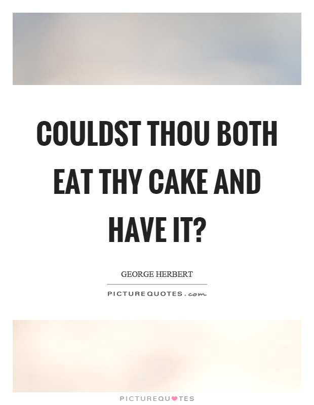 Couldst thou both eat thy cake and have it? Picture Quote #1