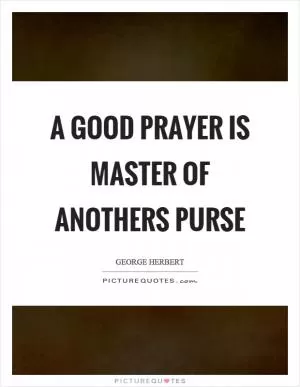 A good prayer is master of anothers purse Picture Quote #1