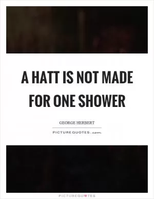 A hatt is not made for one shower Picture Quote #1