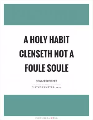 A holy habit clenseth not a foule soule Picture Quote #1