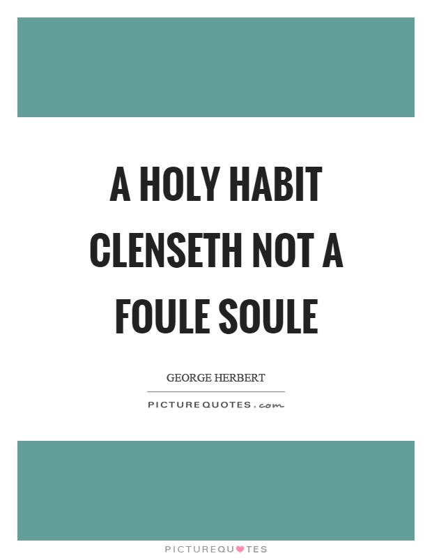 A holy habit clenseth not a foule soule Picture Quote #1