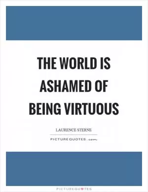 The world is ashamed of being virtuous Picture Quote #1