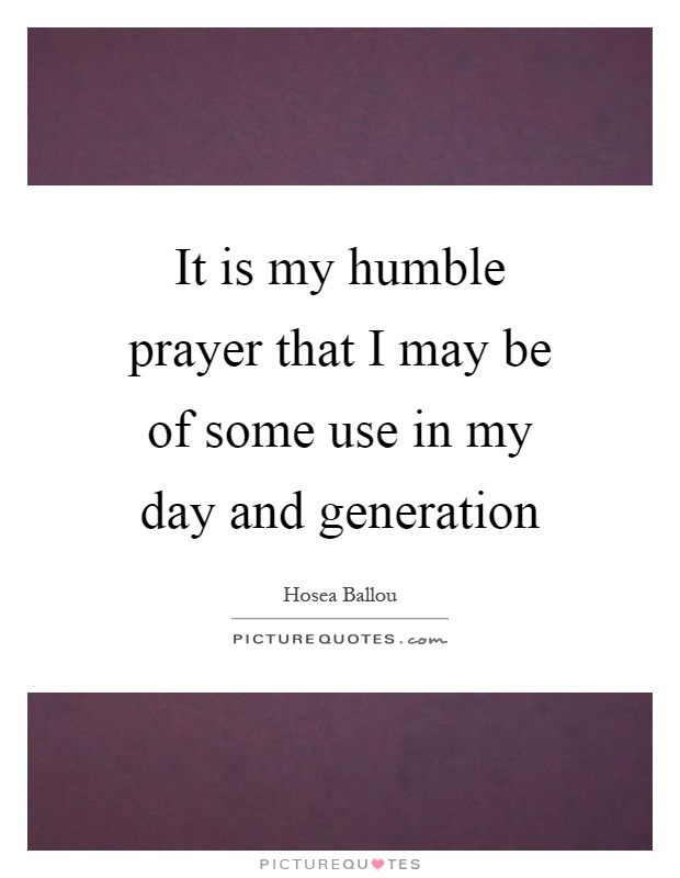 It is my humble prayer that I may be of some use in my day and generation Picture Quote #1