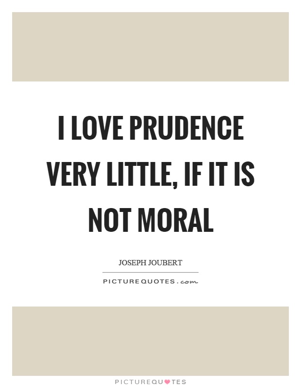 I love prudence very little, if it is not moral Picture Quote #1