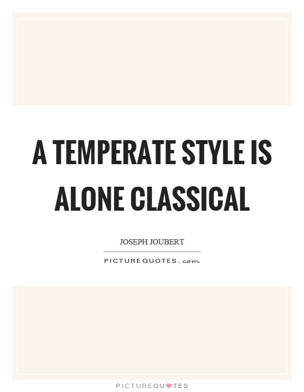 A temperate style is alone classical Picture Quote #1