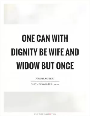 One can with dignity be wife and widow but once Picture Quote #1