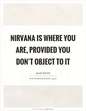 Nirvana is where you are, provided you don’t object to it Picture Quote #1