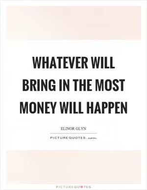 Whatever will bring in the most money will happen Picture Quote #1