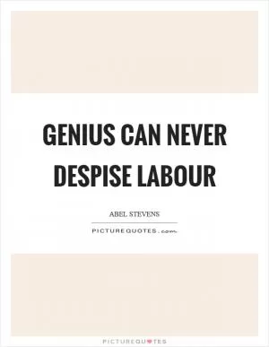 Genius can never despise labour Picture Quote #1