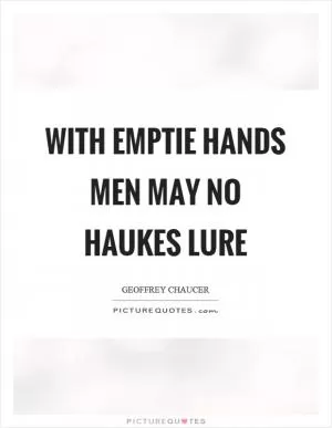 With emptie hands men may no haukes lure Picture Quote #1