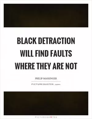 Black detraction will find faults where they are not Picture Quote #1