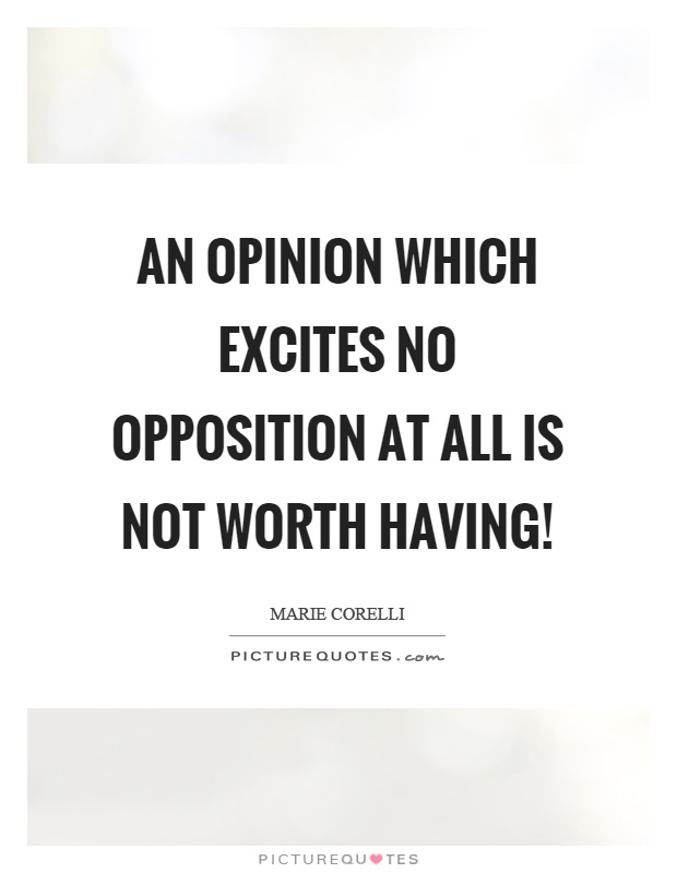 An opinion which excites no opposition at all is not worth having! Picture Quote #1