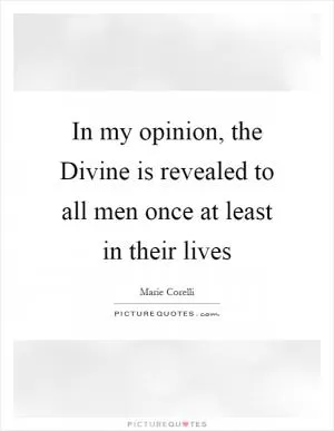 In my opinion, the Divine is revealed to all men once at least in their lives Picture Quote #1