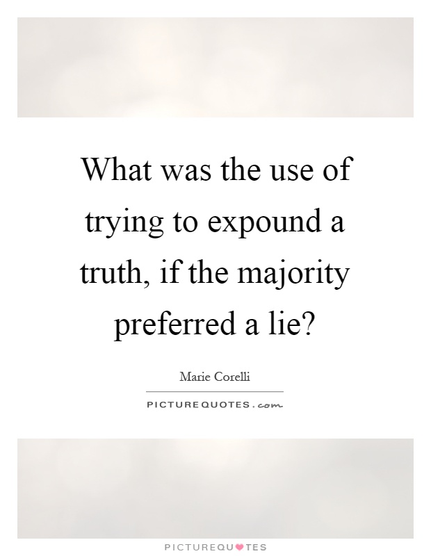 What was the use of trying to expound a truth, if the majority preferred a lie? Picture Quote #1