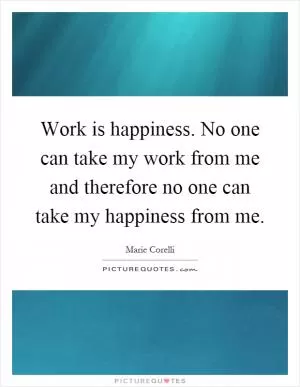 Work is happiness. No one can take my work from me and therefore no one can take my happiness from me Picture Quote #1